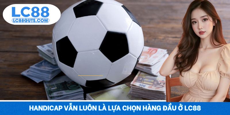 Cá Cược Bóng Đá Là Gì? Tìm Hiểu Để Ăn Tiền Siêu Tốc 2025 6 Handicap vẫn luôn là lựa chọn hàng đầu ở LC88