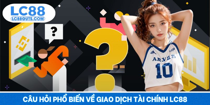 Câu hỏi phổ biến về giao dịch tài chính LC88
