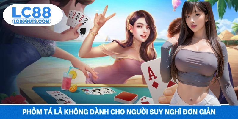Phỏm Tá Lả không dành cho người suy nghĩ đơn giản