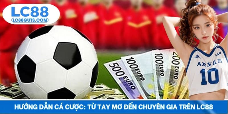 Hướng Dẫn Cá Cược: Từ Tay Mơ Đến Chuyên Gia Trên LC88