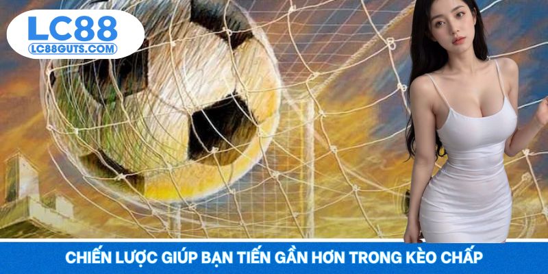 Chiến lược giúp bạn tiến gần hơn trong kèo chấp