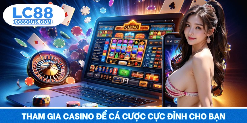 Tham gia casino để cá cược cực đỉnh cho bạn