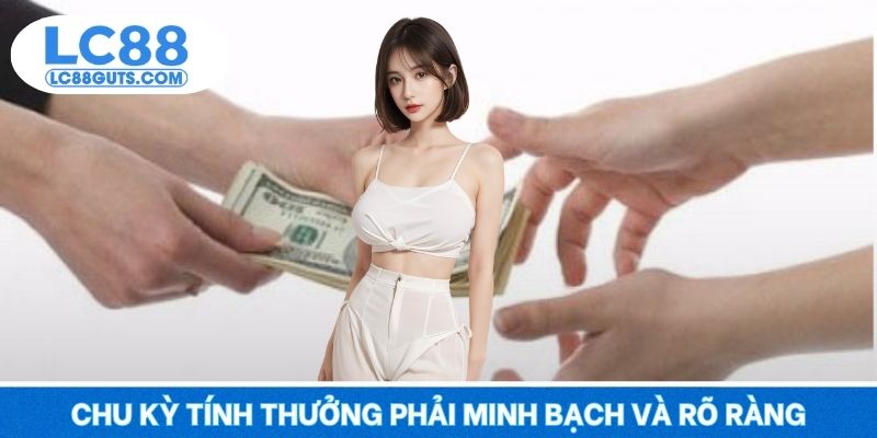 LC88 Hoàn Tiền Cược Theo Tỷ Lệ - Thua Ít, Lãi Ăn Lớn 2025 6 Chu kỳ tính thưởng phải minh bạch và rõ ràng