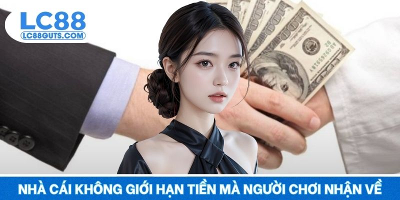 LC88 Hoàn Tiền Cược Theo Tỷ Lệ - Thua Ít, Lãi Ăn Lớn 2025 7 Nhà cái không giới hạn số lượng tiền mà người chơi nhận về