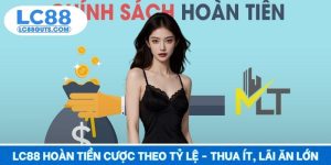 LC88 Hoàn Tiền Cược Theo Tỷ Lệ - Thua Ít, Lãi Ăn Lớn 2025