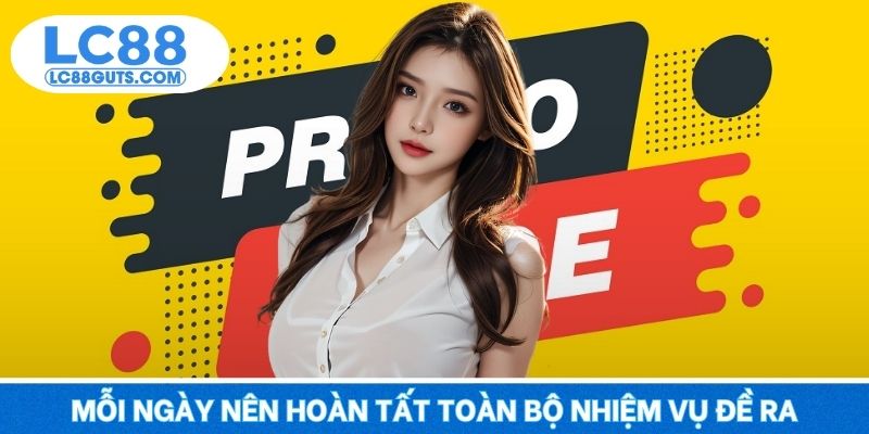 LC88 Tặng Thưởng Mỗi Ngày - Chơi Thả Ga Không Lo Về Vốn 7 Mỗi ngày nên hoàn tất toàn bộ nhiệm vụ đề ra