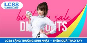 LC88 Tặng Thưởng Sinh Nhật - Tuổi Mới Thêm Lộc, Quà Trao Tay