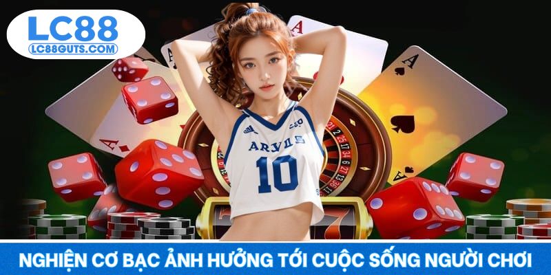 Nghiện cơ bạc ảnh hưởng tới cuộc sống người chơi