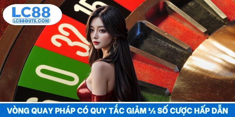 Roulette LC88 - Vòng Quay May Mắn, Tiền Về Túi Nhanh 6 Vòng quay Pháp có quy tắc giảm ½ số cược hấp dẫn