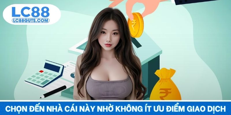 Rút Tiền LC88 - Thanh Toán Chuẩn, Nhận Thưởng Liền 2025 7 Chọn đến nhà cái này nhờ không ít ưu điểm trong giao dịch