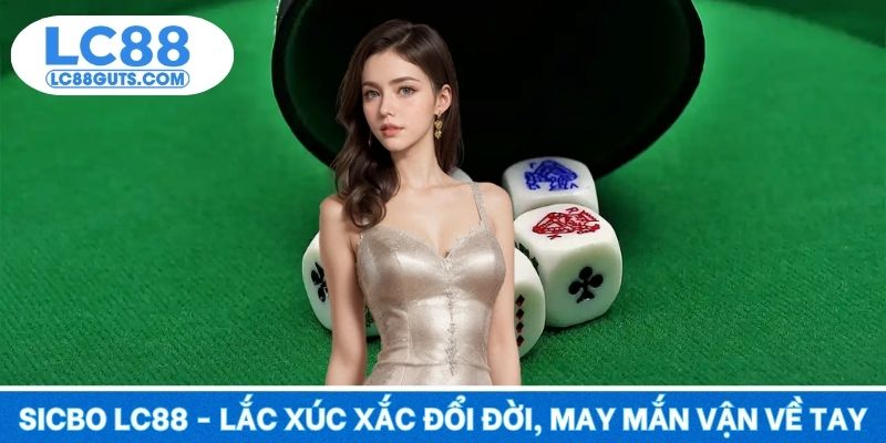 Sicbo LC88 - Lắc Xúc Xắc Đổi Đời, May Mắn Vận Về Tay