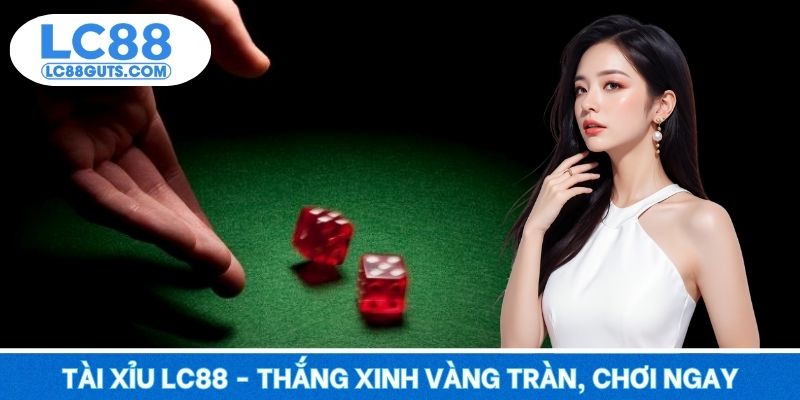 Tài Xỉu LC88 - Thắng Xinh Vàng Tràn, Chơi Ngay Đỉnh Vang